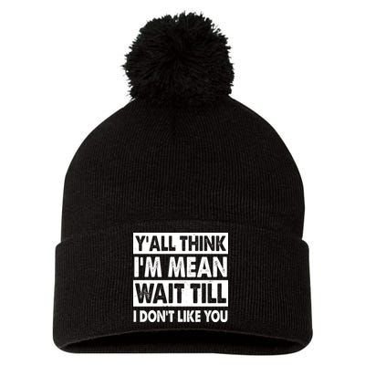 Funny Y'all Think I'm Mean Wait Till I Don't Like You Pom Pom 12in Knit Beanie