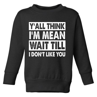 Funny Y'all Think I'm Mean Wait Till I Don't Like You Toddler Sweatshirt