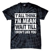 Funny Y'all Think I'm Mean Wait Till I Don't Like You Tie-Dye T-Shirt