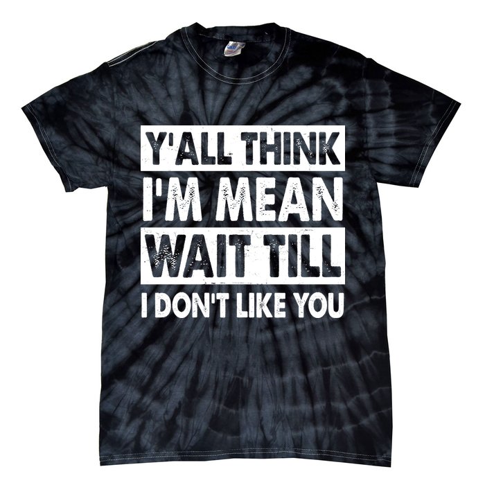 Funny Y'all Think I'm Mean Wait Till I Don't Like You Tie-Dye T-Shirt