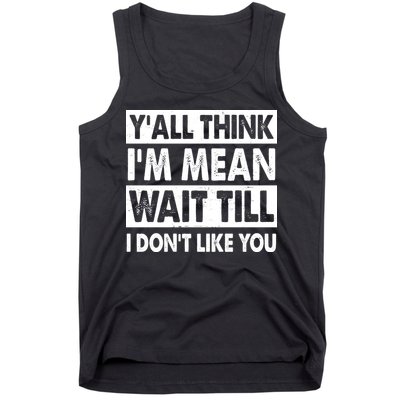 Funny Y'all Think I'm Mean Wait Till I Don't Like You Tank Top