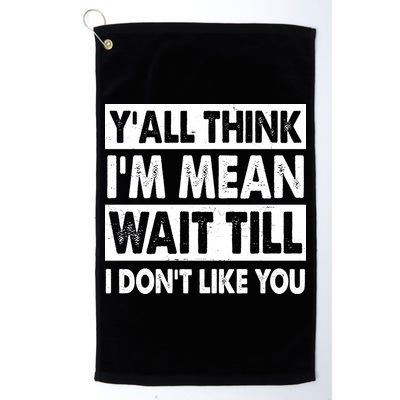 Funny Y'all Think I'm Mean Wait Till I Don't Like You Golf Towel
