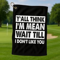 Funny Y'all Think I'm Mean Wait Till I Don't Like You Golf Towel