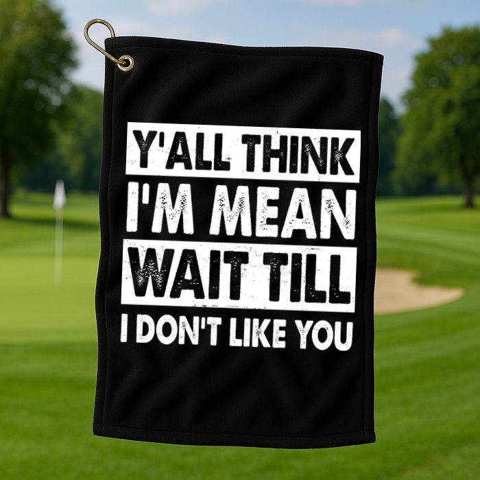 Funny Y'all Think I'm Mean Wait Till I Don't Like You Golf Towel