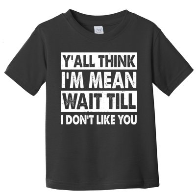 Funny Y'all Think I'm Mean Wait Till I Don't Like You Toddler T-Shirt