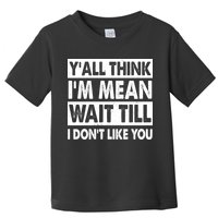 Funny Y'all Think I'm Mean Wait Till I Don't Like You Toddler T-Shirt