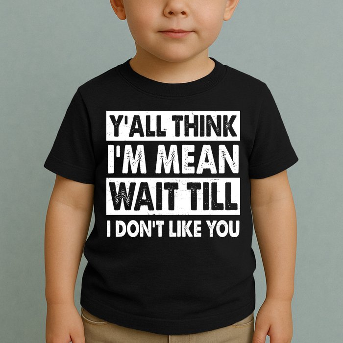 Funny Y'all Think I'm Mean Wait Till I Don't Like You Toddler T-Shirt