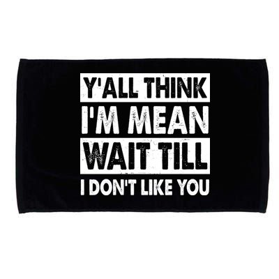Funny Y'all Think I'm Mean Wait Till I Don't Like You Microfiber Hand Towel