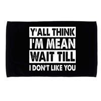 Funny Y'all Think I'm Mean Wait Till I Don't Like You Microfiber Hand Towel