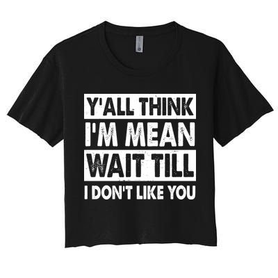 Funny Y'all Think I'm Mean Wait Till I Don't Like You Crop Top