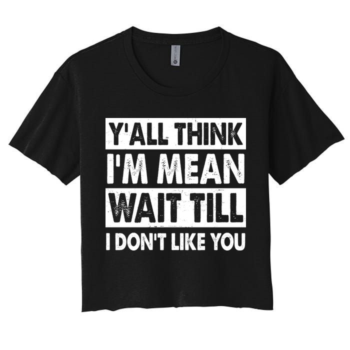 Funny Y'all Think I'm Mean Wait Till I Don't Like You Crop Top