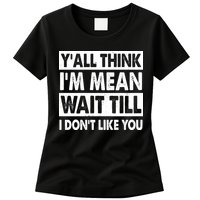 Funny Y'all Think I'm Mean Wait Till I Don't Like You Womens T-Shirt