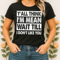 Funny Y'all Think I'm Mean Wait Till I Don't Like You Womens T-Shirt