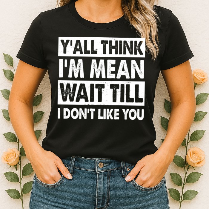 Funny Y'all Think I'm Mean Wait Till I Don't Like You Womens T-Shirt