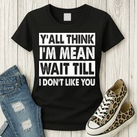Funny Y'all Think I'm Mean Wait Till I Don't Like You Womens T-Shirt