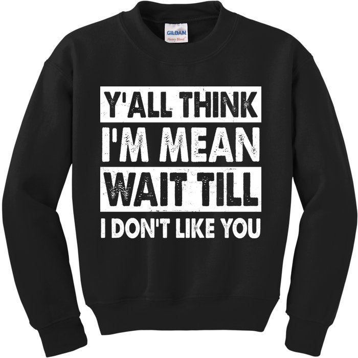Funny Y'all Think I'm Mean Wait Till I Don't Like You Kids Sweatshirt