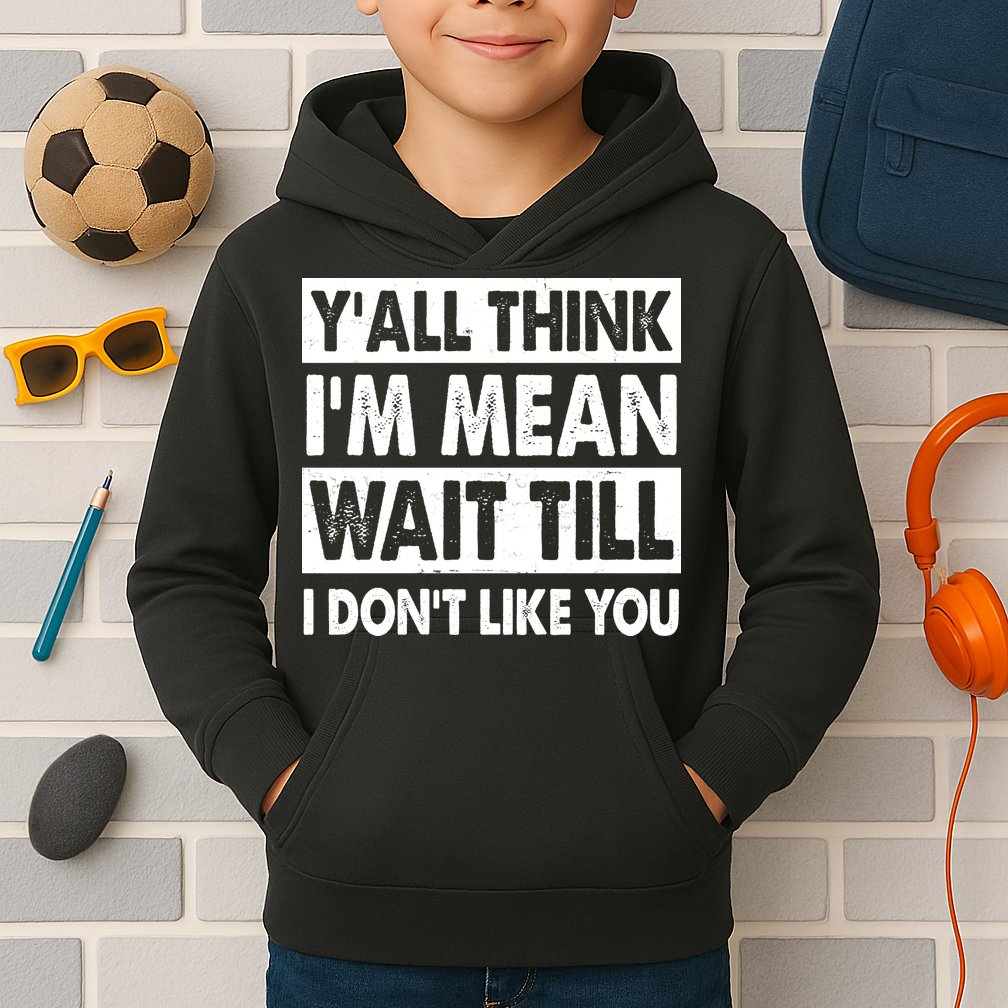 Funny Y'all Think I'm Mean Wait Till I Don't Like You Kids Hoodie