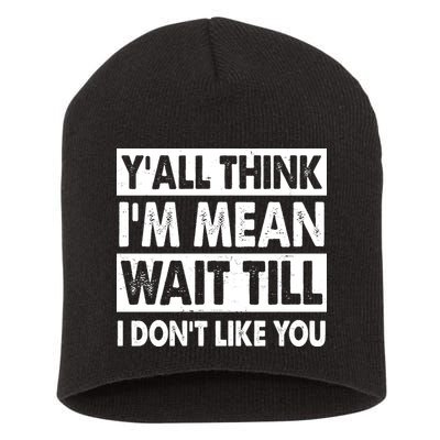 Funny Y'all Think I'm Mean Wait Till I Don't Like You Short Acrylic Beanie