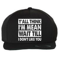 Funny Y'all Think I'm Mean Wait Till I Don't Like You Wool Snapback Cap