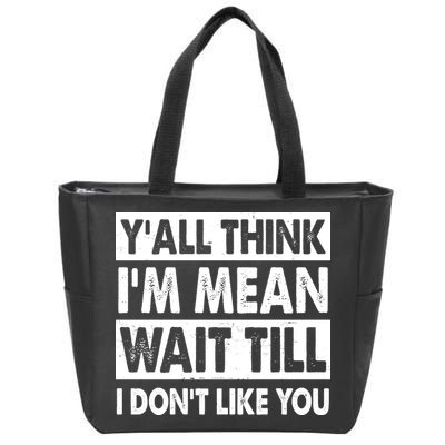 Funny Y'all Think I'm Mean Wait Till I Don't Like You Zip Tote Bag