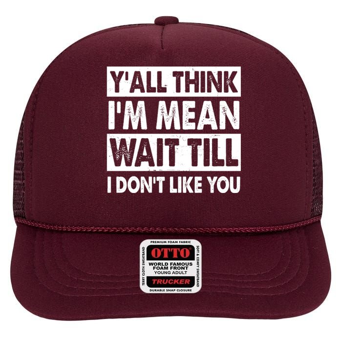 Funny Y'all Think I'm Mean Wait Till I Don't Like You High Crown Mesh Back Trucker Hat