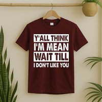 Funny Y'all Think I'm Mean Wait Till I Don't Like You T-Shirt