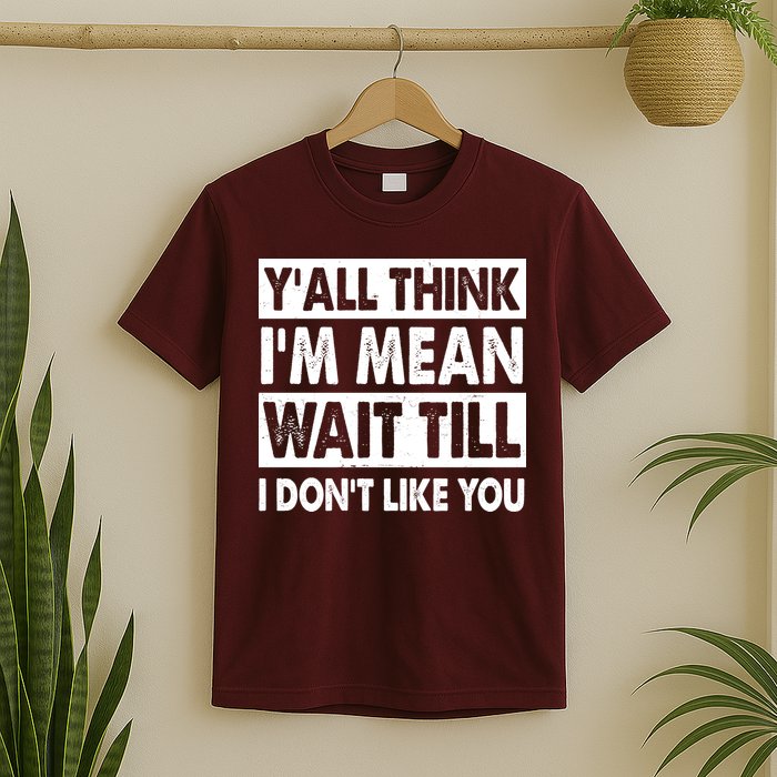 Funny Y'all Think I'm Mean Wait Till I Don't Like You T-Shirt
