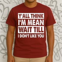 Funny Y'all Think I'm Mean Wait Till I Don't Like You T-Shirt
