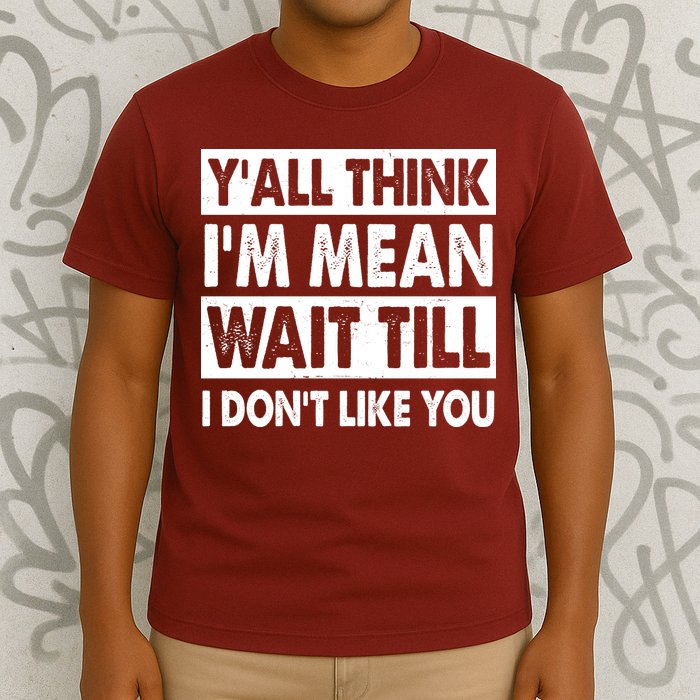 Funny Y'all Think I'm Mean Wait Till I Don't Like You T-Shirt