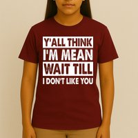 Funny Y'all Think I'm Mean Wait Till I Don't Like You T-Shirt