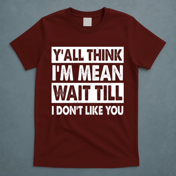Funny Y'all Think I'm Mean Wait Till I Don't Like You T-Shirt