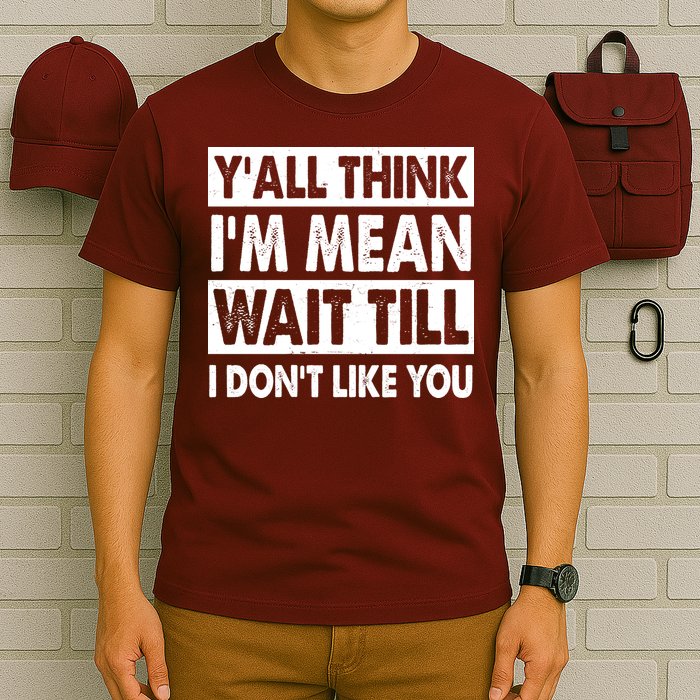 Funny Y'all Think I'm Mean Wait Till I Don't Like You T-Shirt