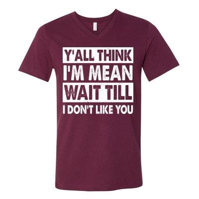 Funny Y'all Think I'm Mean Wait Till I Don't Like You V-Neck T-Shirt