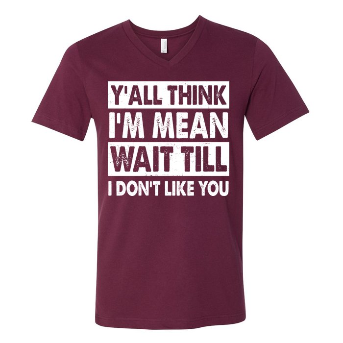 Funny Y'all Think I'm Mean Wait Till I Don't Like You V-Neck T-Shirt