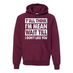 Funny Y'all Think I'm Mean Wait Till I Don't Like You Premium Hoodie