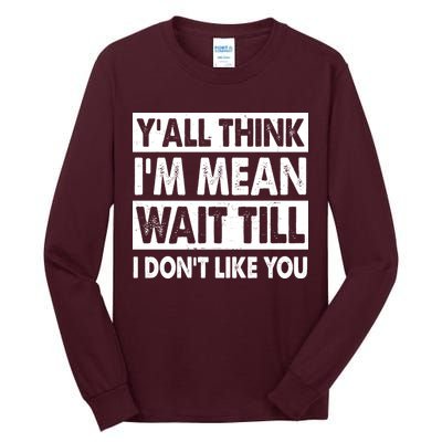 Funny Y'all Think I'm Mean Wait Till I Don't Like You Tall Long Sleeve T-Shirt
