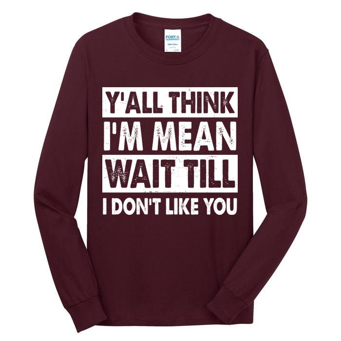 Funny Y'all Think I'm Mean Wait Till I Don't Like You Tall Long Sleeve T-Shirt