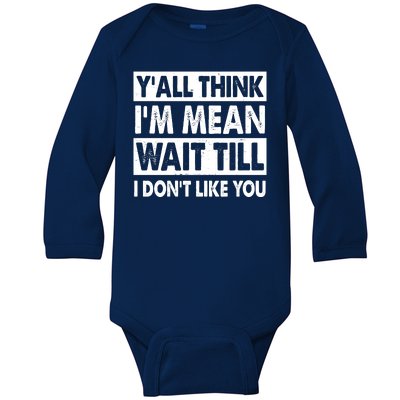 Funny Y'all Think I'm Mean Wait Till I Don't Like You Baby Long Sleeve Bodysuit