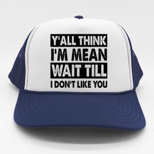 Funny Y'all Think I'm Mean Wait Till I Don't Like You Trucker Hat