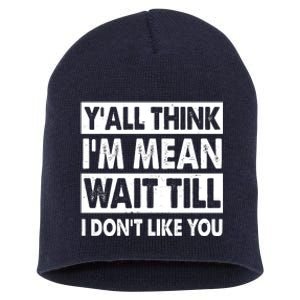 Funny Y'all Think I'm Mean Wait Till I Don't Like You Short Acrylic Beanie