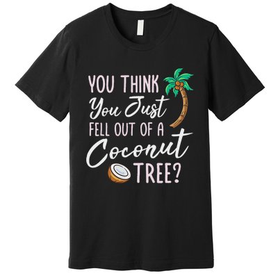 Funny You Think You Just Fell Out Of A Coconut Tree Meme Premium T-Shirt