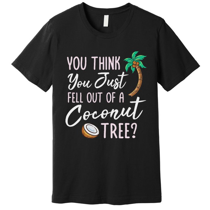 Funny You Think You Just Fell Out Of A Coconut Tree Meme Premium T-Shirt