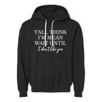 Funny Yall Think Im Mean Wait Until I Dont Like You Garment-Dyed Fleece Hoodie