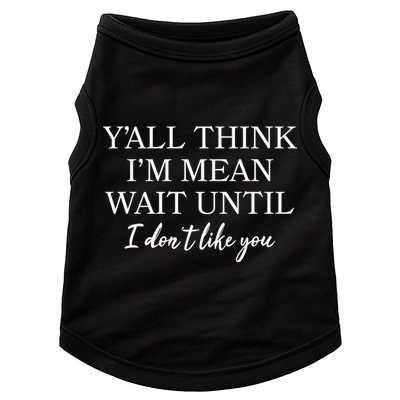 Funny Yall Think Im Mean Wait Until I Dont Like You Doggie Tank