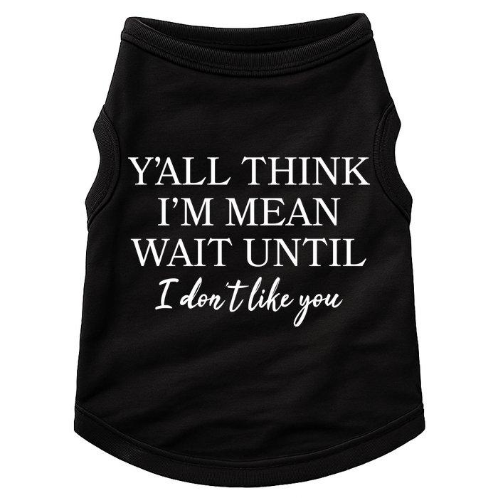 Funny Yall Think Im Mean Wait Until I Dont Like You Doggie Tank