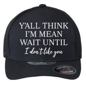 Funny Yall Think Im Mean Wait Until I Dont Like You Flexfit Unipanel Trucker Cap