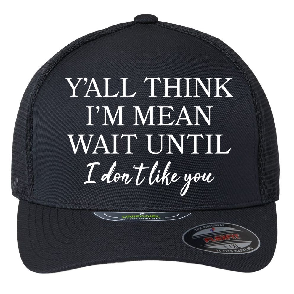 Funny Yall Think Im Mean Wait Until I Dont Like You Flexfit Unipanel Trucker Cap