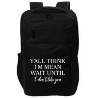 Funny Yall Think Im Mean Wait Until I Dont Like You Impact Tech Backpack