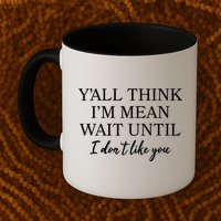 Funny Yall Think Im Mean Wait Until I Dont Like You Mug
