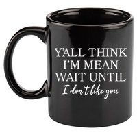 Funny Yall Think Im Mean Wait Until I Dont Like You 11oz C Handle Ceramic Mug
